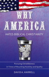 Why America Hates Biblical Christianity: Pursuing Christlikeness in Times of Mounting Hostility and Apathy