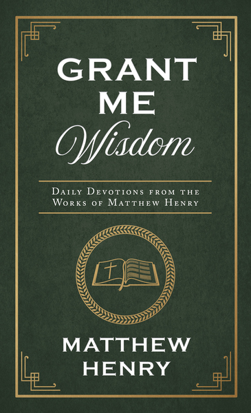 Grant Me Wisdom: Daily Devotions from the Works of Matthew Henry