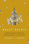 Bully Pulpit: Confronting the Problem of Spiritual Abuse in the Church