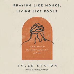 Praying Like Monks, Living Like Fools: An Invitation to the Wonder and Mystery of Prayer