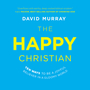 Happy Christian: Ten Ways to Be a Joyful Believer in a Gloomy World