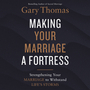 Making Your Marriage a Fortress: Strengthening Your Marriage to Withstand Life's Storms