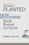 Firmly Planted, Revised and Updated: How to Cultivate a Faith Rooted in Christ