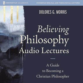 Believing Philosophy Audio Lectures: A Guide to Becoming a Christian Philosopher