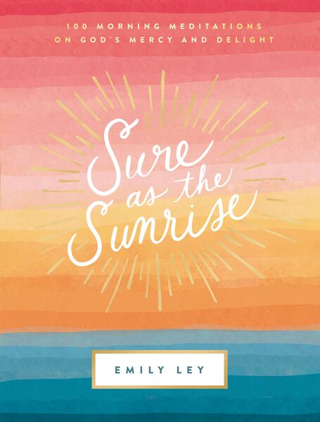 Sure as the Sunrise: 100 Morning Meditations on God’s Mercy and Delight