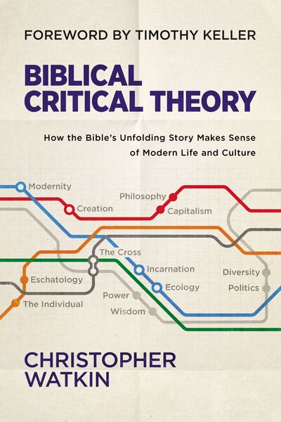 Biblical Critical Theory: How the Bible's Unfolding Story Makes Sense of Modern Life and Culture