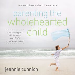 Parenting the Wholehearted Child: Captivating Your Child's Heart with God's Extravagant Grace