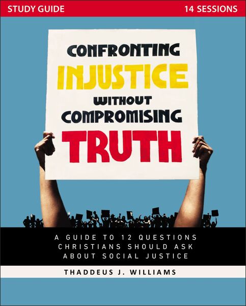 Confronting Injustice without Compromising Truth Study Guide: A Guide to 12 Questions Christians Should Ask About Social Justice