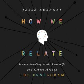 How We Relate: Understanding God, Yourself, and Others through the Enneagram