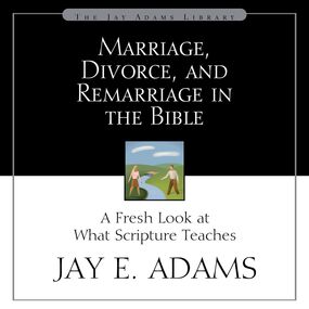 Marriage, Divorce, and Remarriage in the Bible: A Fresh Look at What Scripture Teaches