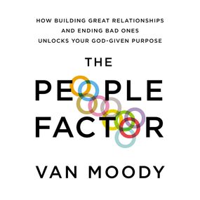 People Factor: How Building Great Relationships and Ending Bad Ones Unlocks Your God-Given Purpose
