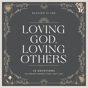 Loving God, Loving Others: 52 Devotions to Create Connections That Last