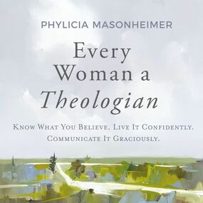 Every Woman a Theologian: Know What You Believe. Live It Confidently. Communicate It Graciously.