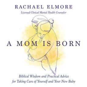 Mom Is Born: Biblical Wisdom and Practical Advice for Taking Care of Yourself and Your New Baby