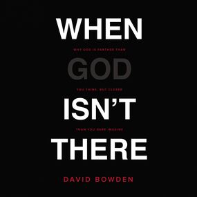 When God Isn't There: Why God Is Farther than You Think but Closer than You Dare Imagine