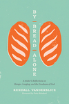 By Bread Alone: A Baker's Reflections on Hunger, Longing, and the Goodness of God