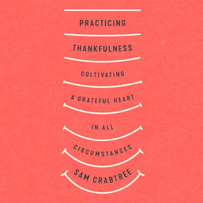 Practicing Thankfulness: Cultivating a Grateful Heart in All Circumstances