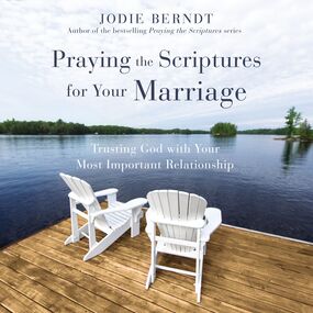 Praying the Scriptures for Your Marriage: Trusting God with Your Most Important Relationship