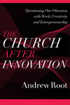 The Church after Innovation (Ministry in a Secular Age Book #5): Questioning Our Obsession with Work, Creativity, and Entrepreneurship