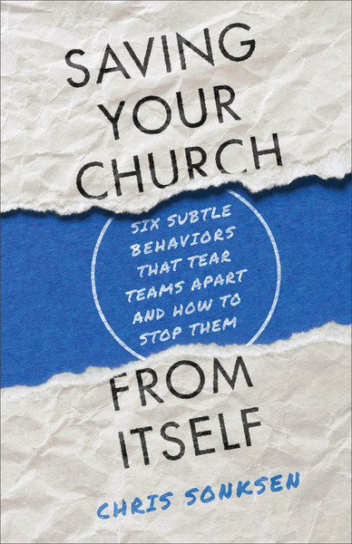 Saving Your Church from Itself: Six Subtle Behaviors That Tear Teams Apart and How to Stop Them