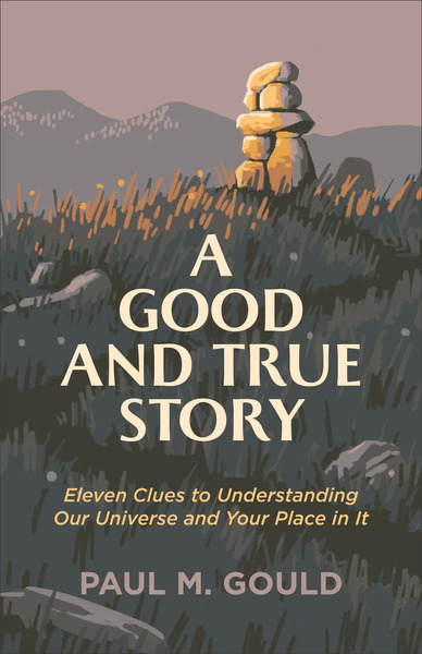 A Good and True Story: Eleven Clues to Understanding Our Universe and Your Place in It