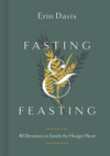 Fasting & Feasting: 40 Devotions to Satisfy the Hungry Heart