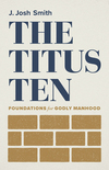 The Titus Ten: Foundations for Godly Manhood