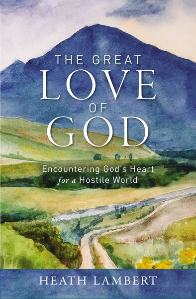 Great Love of God: Encountering God’s Heart for a Hostile World