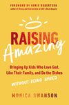 Raising Amazing: Bringing Up Kids Who Love God, Like Their Family, and Do the Dishes without Being Asked