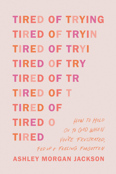 Tired of Trying: How to Hold On to God When You’re Frustrated, Fed Up, and Feeling Forgotten