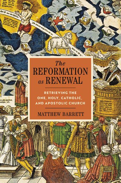 Reformation as Renewal: Retrieving the One, Holy, Catholic, and Apostolic Church