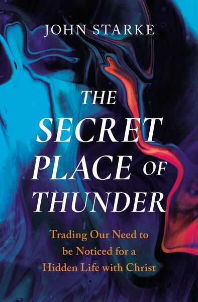 Secret Place of Thunder: Trading Our Need to Be Noticed for a Hidden Life with Christ