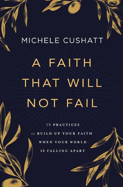 Faith That Will Not Fail: 10 Practices to Build Up Your Faith When Your World Is Falling Apart