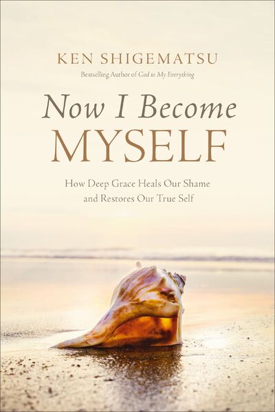 Now I Become Myself: How Deep Grace Heals Our Shame and Restores Our True Self