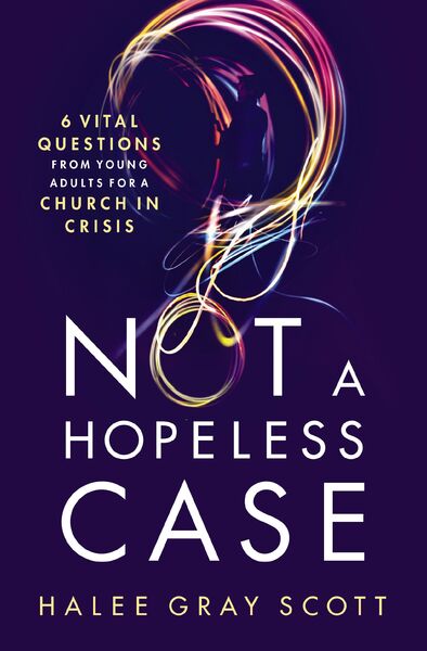Not a Hopeless Case: 6 Vital Questions from Young Adults for a Church in Crisis