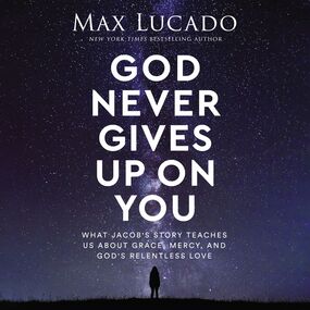 God Never Gives Up on You: What Jacob's Story Teaches Us About Grace, Mercy, and God's Relentless Love