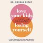 Love Your Kids Without Losing Yourself: 5 Steps to Banish Guilt and Beat Burnout When You Already Have Too Much to Do