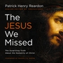 Jesus We Missed: The Surprising Truth About the Humanity of Christ