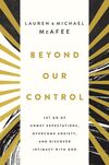 Beyond Our Control: Let Go of Unmet Expectations, Overcome Anxiety, and Discover Intimacy with God