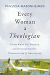 Every Woman a Theologian: Know What You Believe. Live It Confidently. Communicate It Graciously.