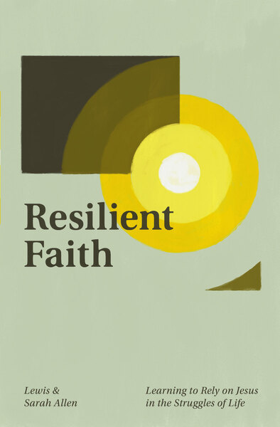 Resilient Faith: Learning to Rely on Jesus in the Struggles of Life