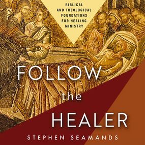 Follow the Healer: Biblical and Theological Foundations for Healing Ministry