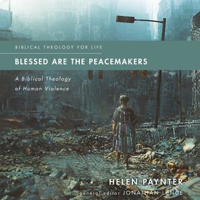 Blessed Are the Peacemakers: A Biblical Theology of Human Violence