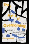 Art of Overcoming: Letting God Turn Your Endings into Beginnings