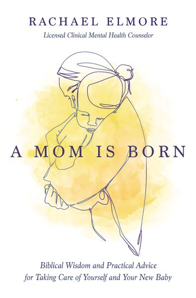 Mom Is Born: Biblical Wisdom and Practical Advice for Taking Care of Yourself and Your New Baby