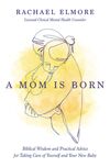 Mom Is Born: Biblical Wisdom and Practical Advice for Taking Care of Yourself and Your New Baby