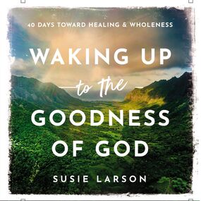 Waking Up to the Goodness of God: 40 Days Toward Healing and Wholeness