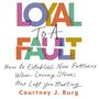 Loyal to a Fault: How to Establish New Patterns When Loving Others Has Left You Hurting