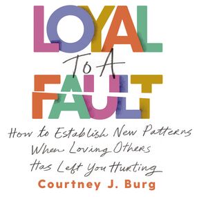Loyal to a Fault: How to Establish New Patterns When Loving Others Has Left You Hurting