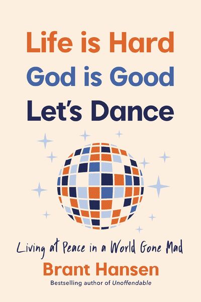 Life Is Hard. God Is Good. Let's Dance.: Experiencing Real Joy in a World Gone Mad